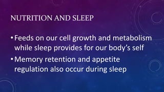 NUTRITION AND SLEEP
•Feeds on our cell growth and metabolism
while sleep provides for our body’s self
•Memory retention and appetite
regulation also occur during sleep
 
