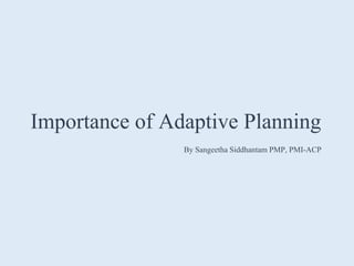 Importance of Adaptive Planning
By Sangeetha Siddhantam PMP, PMI-ACP
 