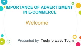 Welcome
IMPORTANCE OF ADVERTISMENT
IN E-COMMERCE
Presented by Techno wave Team
 