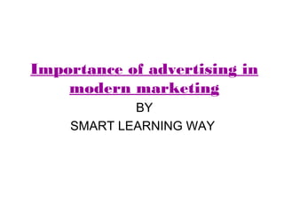 Importance of advertising in 
modern marketing 
BY 
SMART LEARNING WAY 
 