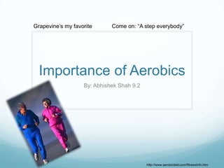 Grapevine’s my favorite      Come on: “A step everybody”




  Importance of Aerobics
                   By: Abhishek Shah 9.2




                                           http://www.aerobictest.com/fitnessInfo.htm
 