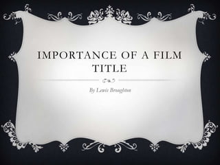 IMPORTANCE OF A FILM
TITLE
By Lewis Broughton

 