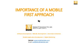 IMPORTANCE OF A MOBILE
FIRST APPROACH
by
Software Development :: Website Development :: eCommerce Solutions
Mobile Application Development :: Digital Marketing
Website: www.netsolitsolution.com
Email: mail@netsolitsolution.com
 