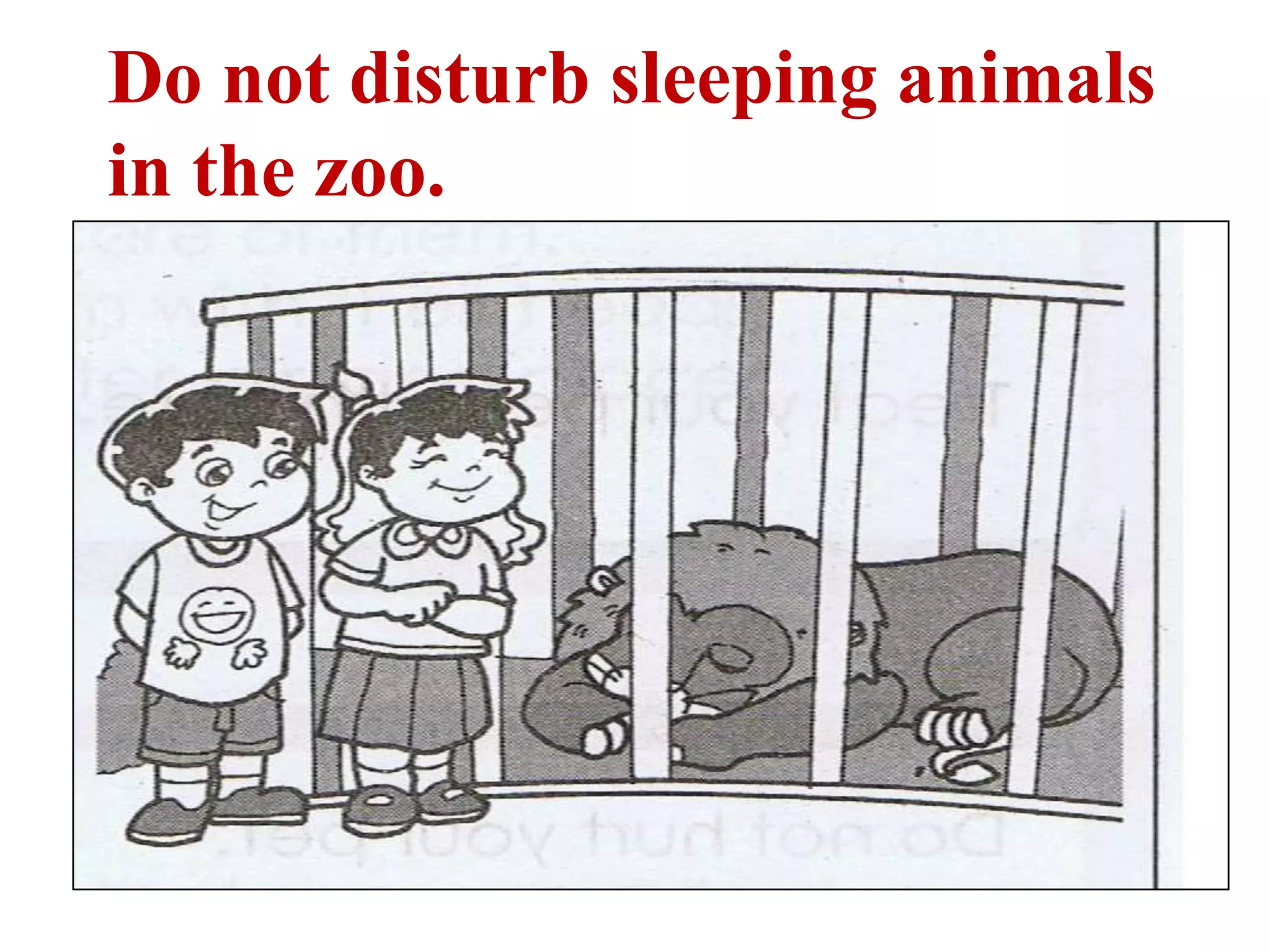 Do not disturb sleeping animals
in the zoo.
 