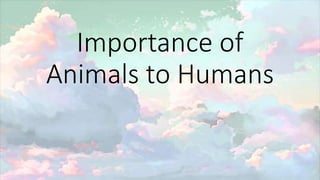 Importance of
Animals to Humans
 