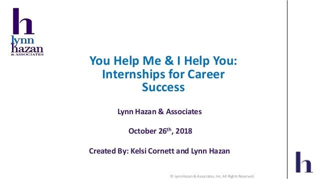 © Lynn Hazan & Associates, Inc. All Rights Reserved.
You Help Me & I Help You:
Internships for Career
Success
Lynn Hazan &...