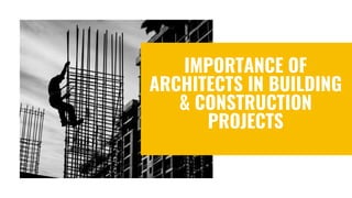 IMPORTANCE OF
ARCHITECTS IN BUILDING
& CONSTRUCTION
PROJECTS
 