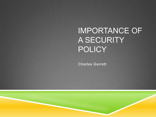 IMPORTANCE OF
A SECURITY
POLICY
Charles Garrett
 