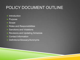 POLICY DOCUMENT OUTLINE
 Introduction
 Purpose
 Scope
 Roles and Responsibilities
 Sanctions and Violations
 Revisio...