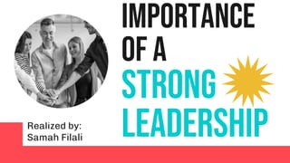 importance
of a
STRONG
LEADERSHIP
Realized by:
Samah Filali
 