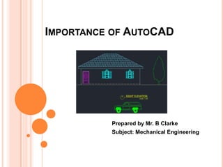 IMPORTANCE OF AUTOCAD
Prepared by Mr. B Clarke
Subject: Mechanical Engineering
 