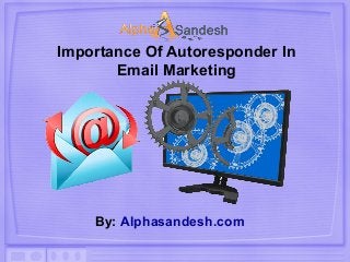 Importance Of Autoresponder In
Email Marketing
By: Alphasandesh.com
 