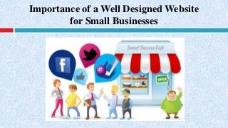 Importance of a Well Designed Website
for Small Businesses
 