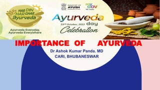 IMPORTANCE OF AYURVEDA
Dr Ashok Kumar Panda. MD
CARI, BHUBANESWAR
 