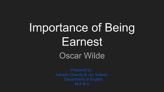 Oscar Wilde
Importance of Being
Earnest
Prepared by
Aakash Chavda & Jay Solanki
Department of English
M.K.B.U.
 