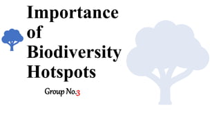 Importance
of
Biodiversity
Hotspots
Group No.3
 