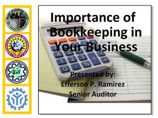 Importance of
Bookkeeping in
 Your Business
    Presented by:
 Efferson P. Ramirez
    Senior Auditor
 