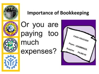 Importance of Bookkeeping

Or you are
paying too                CAS
                                 HV
                                      OU C

much
                                             H ER
                  P ay
                         ee :
                                JHA
                                    MM
                                      ING

expenses?
                Sup                             S
                   plie
                        s
                                 P5,0
                                        00. 0
                                                0
 