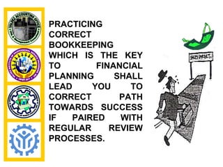 PRACTICING
CORRECT
BOOKKEEPING
WHICH IS THE KEY
TO       FINANCIAL
PLANNING     SHALL
LEAD    YOU     TO
CORRECT       PATH
TOWARDS SUCCESS
IF  PAIRED    WITH
REGULAR     REVIEW
PROCESSES.
 
