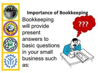 Importance of Bookkeeping
Bookkeeping
will provide           ???
present
answers to
basic questions
in your small
business such
as:
 