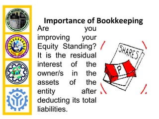 Importance of Bookkeeping
Are            you
improving     your
Equity Standing?
It is the residual
interest of the
owner/s in the
assets of the
entity        after
deducting its total
liabilities.
 