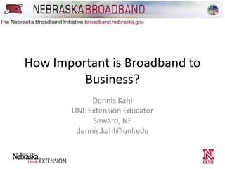 How Important is Broadband to
Business?
Dennis Kahl
UNL Extension Educator
Seward, NE
dennis.kahl@unl.edu

 