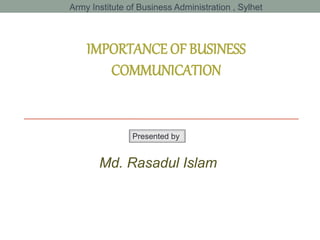 IMPORTANCE OF BUSINESS
COMMUNICATION
Md. Rasadul Islam
Presented by
Army Institute of Business Administration , Sylhet
 