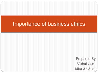 Prepared By
Vishal Jain
Mba 3rd Sem.
Importance of business ethics
 
