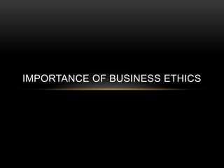 IMPORTANCE OF BUSINESS ETHICS
 