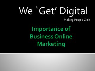 We `Get’ Digital
Making People Click
Importance of
Business Online
Marketing
 