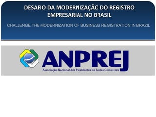 DESAFIO DA MODERNIZAÇÃO DO REGISTRODESAFIO DA MODERNIZAÇÃO DO REGISTRO
EMPRESARIAL NO BRASILEMPRESARIAL NO BRASIL
CHALLENGE THE MODERNIZATION OF BUSINESS REGISTRATION IN BRAZIL
 
