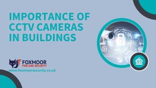 IMPORTANCE OF
CCTV CAMERAS
IN BUILDINGS
www.foxmoorsecurity.co.uk
 