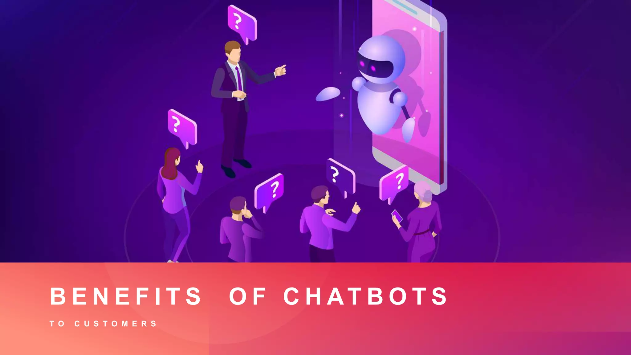 B E N E F I T S O F C H AT B O T S
T O C U S T O M E R S
 