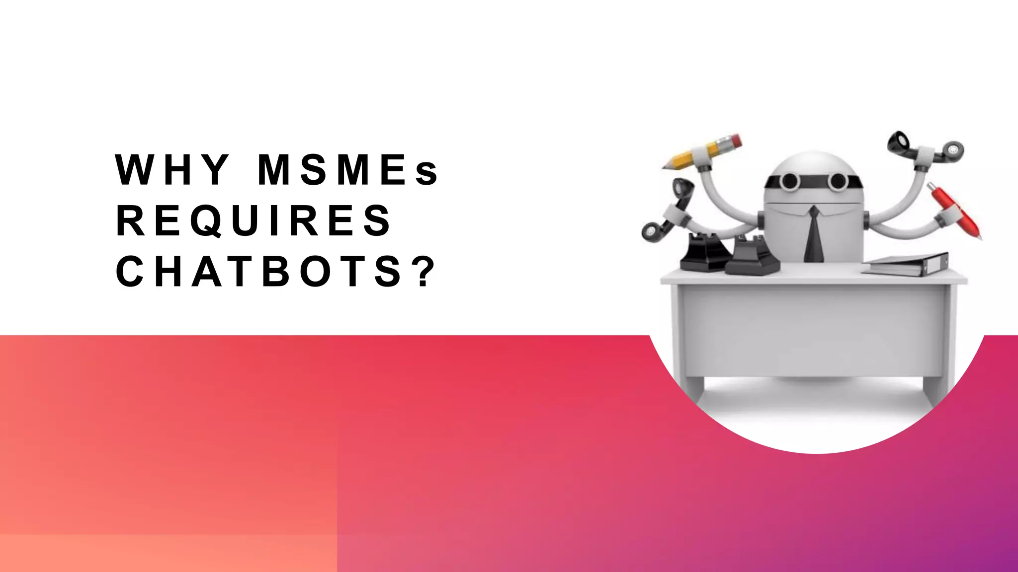 W H Y M S M E s
R E Q U I R E S
C H AT B O T S ?
 