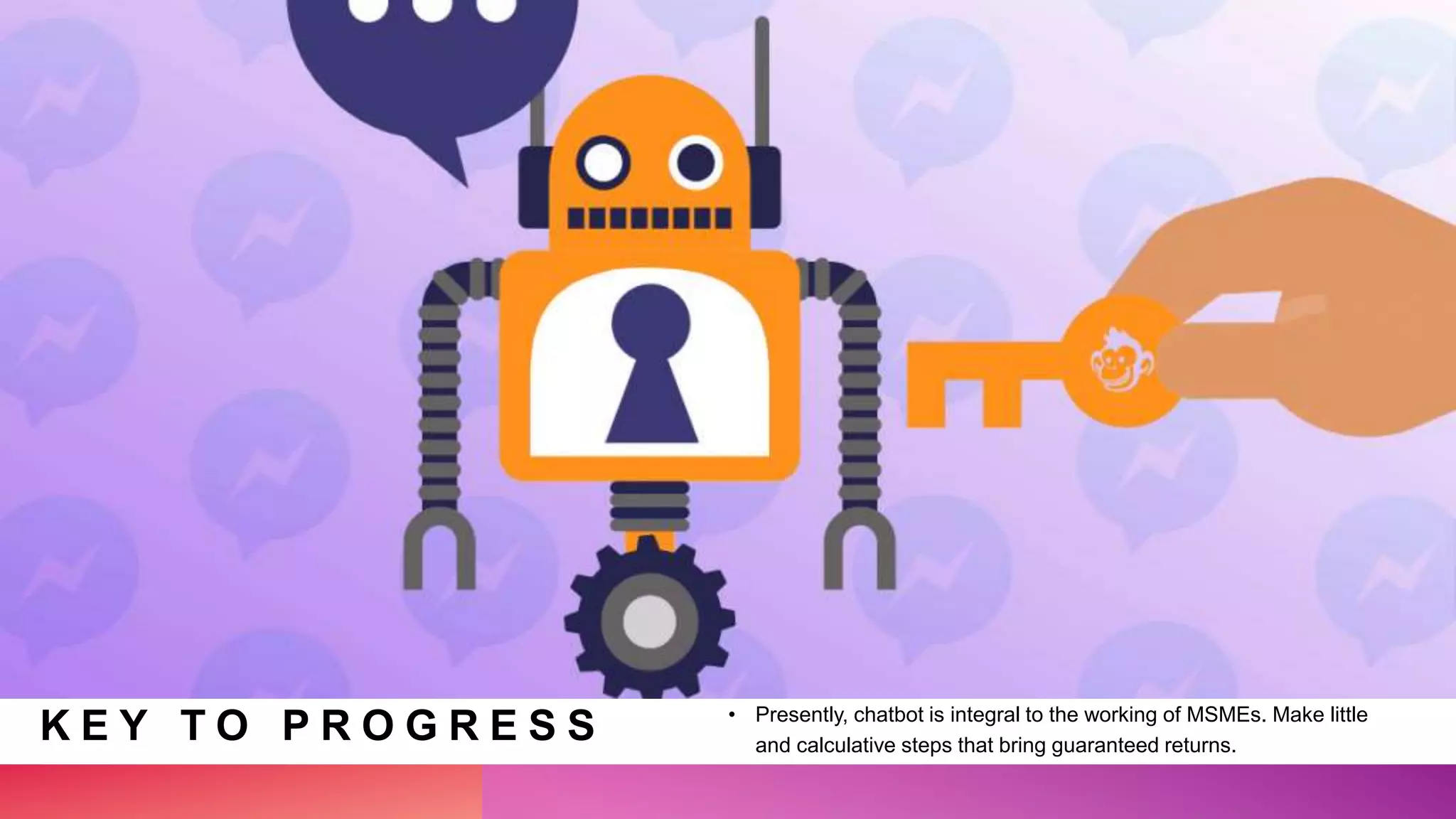 K E Y T O P R O G R E S S • Presently, chatbot is integral to the working of MSMEs. Make little
and calculative steps that bring guaranteed returns.
 
