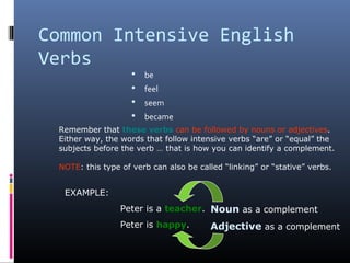Common Intensive English
Verbs
 be
 feel
 seem
 became
Remember that these verbs can be followed by nouns or adjective...