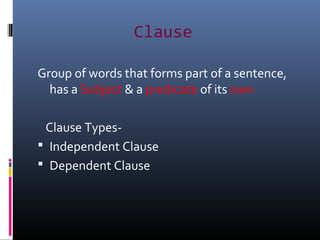 Clause
Group of words that forms part of a sentence,
has a Subject & a predicate of its own
Clause Types-
 Independent Cl...