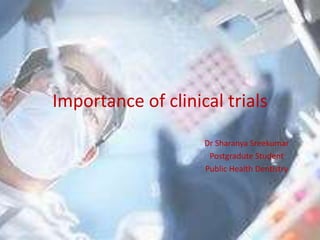 Importance of clinical trials
Dr Sharanya Sreekumar
Postgradute Student
Public Health Dentistry
 