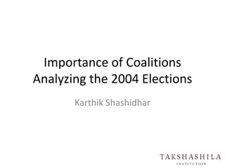 Importance of Coalitions
Analyzing the 2004 Elections
Karthik Shashidhar
 