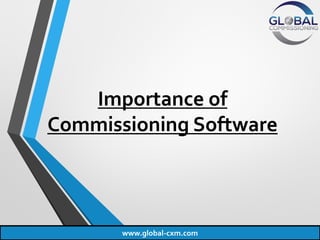 Importance of
Commissioning Software
www.global-cxm.com
 