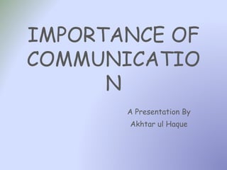 IMPORTANCE OF
COMMUNICATIO
N
A Presentation By
Akhtar ul Haque
 