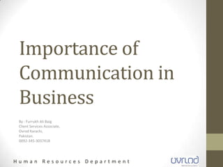 H u m a n R e s o u r c e s D e p a r t m e n t
Importance of
Communication in
Business
By : Furrukh Ali Baig
Client Services Associate,
Ovrod Karachi,
Pakistan.
0092-345-3037418
 