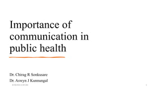 Importance of
communication in
public health
Dr. Chirag R Sonkusare
Dr. Aswyn J Kunnungal
8/28/2022 6:09 AM 1
 