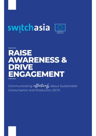 I
RAISE
AWARENESS &
DRIVE
ENGAGEMENT
Communicating effectivelyabout Sustainable
Consumption and Production (SCP)
Funded by the
European Union
 