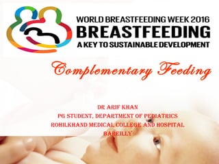 Complementary Feeding
Dr arif khan
Pg stuDent, DePartment Of PeDiatrics
rOhilkhanD meDical cOllege anD hOsPital
Bareilly
 