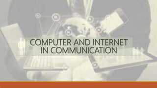 COMPUTER AND INTERNET
IN COMMUNICATION
 