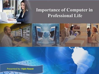 Importance of Computer in
Professional Life
Presented by: Vipin Rawat
 