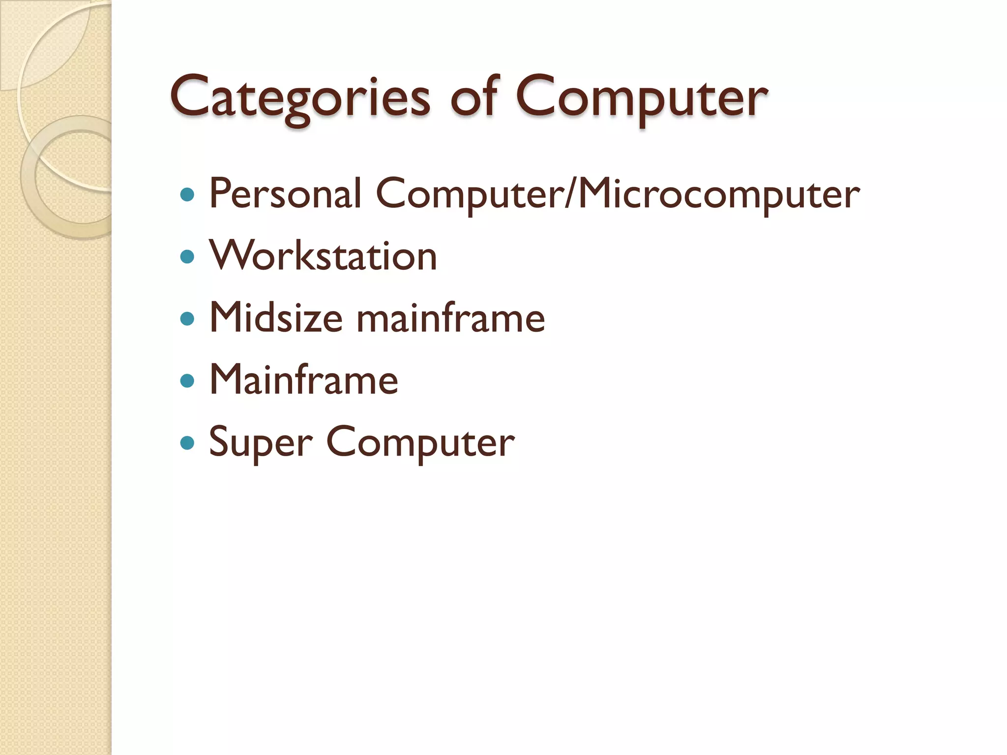 Categories of Computer
 Personal Computer/Microcomputer
 Workstation
 Midsize mainframe
 Mainframe
 Super Computer
 