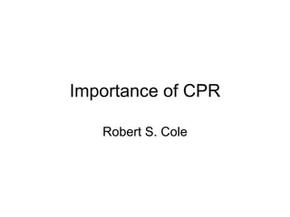 Importance of CPR Robert S. Cole 