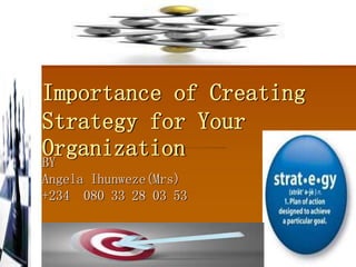 Importance of Creating
Strategy for Your
OrganizationBY
Angela Ihunweze(Mrs)
+234 080 33 28 03 53
 